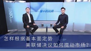 如何根据基本面定势，解析美联储政策对行情的影响？丨金十访谈间