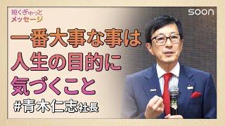 一番大事なことは、人生の目的に気づくこと／青木仁志社長｜短くぎゅっとメッセージ｜SOON CGNTV