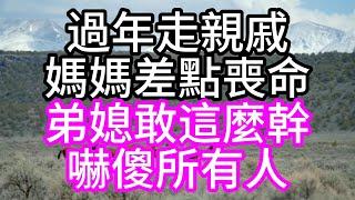 過年走親戚，媽媽差點喪命，弟媳敢這麼幹，嚇傻所有人#深夜讀書#中老年幸福人生#美麗人生#幸福生活#幸福人生#中老年生活#為人處世#生活經驗#情感故事