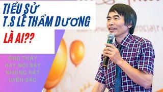 TIỂU SỬ -TIỄN SĨ LÊ THẨM DƯƠNG - LÊ THẨM DƯƠNG LÀ AI - TÂM PHÚC TV