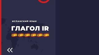ГЛАГОЛ IR "ИДТИ, ЕХАТЬ" В ИСПАНСКОМ ЯЗЫКЕ/Будущее время в испанском языке