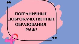 Пограничные доброкачественные образования рака молочной железы.