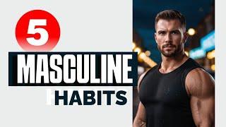 5 Masculine Habits