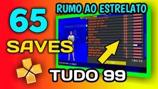 65 SAVES (TUDO 99) PARA RUMO AO ESTRELATO - PES PPSSPP