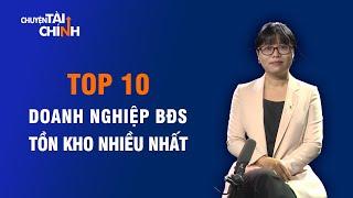 TOP 10 DOANH NGHIỆP BẤT ĐỘNG SẢN TỒN KHO NHIỀU NHẤT | CHUYỆN TÀI CHÍNH