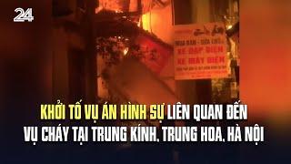 Khởi tố vụ án hình sự liên quan đến vụ cháy tại Trung Kính, Trung Hoa, Hà Nội | VTV24