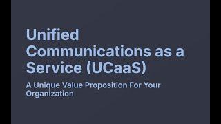 Unified Communications as a Service (UCaaS): A Unique Value Proposition For Your Organization