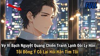 FULL REVIEW |Vợ Vì Bạch Nguyệt Quang Chiến Tranh Lạnh Đòi Ly Hôn Tôi Đồng Ý Cô Lại Hối Hận Tìm Tôi