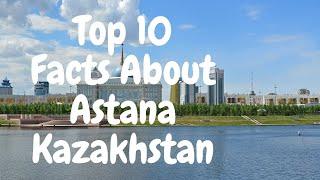 Astana: The Future Capital of Kazakhstan / Top 10 Facts About Astana Kazakhstan