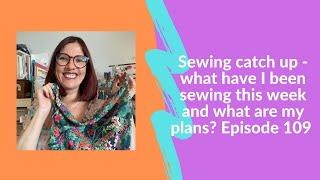 Join me for a chatty sewing catch up - what have I been sewing this week?