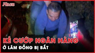 Kẻ cướp ngân hàng ở Lâm Đồng bị bắt tại Bình Thuận sau 10 giờ gây án - PLO