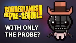 Can You Beat Borderlands The Pre-Sequel With ONLY The Probe?