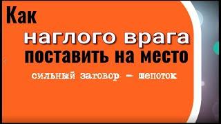 Как наглого врага поставить на место. Сильный заговор шепоток