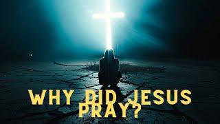 Why did Jesus Pray to GOD if He is GOD?