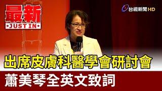 出席皮膚科醫學會研討會 蕭美琴全英文致詞【最新快訊】