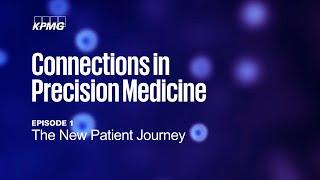 KPMG Connections in Precision Medicine: Ep 1 The New Patient Journey