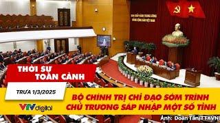 Thời sự toàn cảnh trưa 1/3: Bộ Chính trị chỉ đạo sớm trình chủ trương sáp nhập một số tỉnh | VTV24