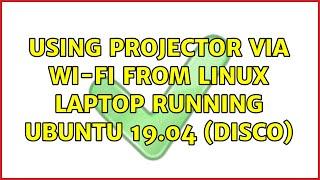 Using projector via Wi-Fi from Linux laptop running Ubuntu 19.04 (Disco) (2 Solutions!!)