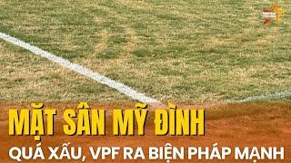 MẶT SÂN MỸ ĐÌNH QUÁ XẤU KHIẾN CẦU THỦ DÍNH CHẤN THƯƠNG, VPF RA BIỆN PHÁP MẠNH TẠM DỪNG HOẠT ĐỘNG