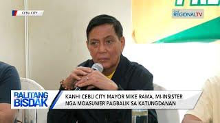 Balitang Bisdak: Kanhi Cebu City Mayor Mike Rama, mi-insister nga moasumer pagbalik sa katungdanan