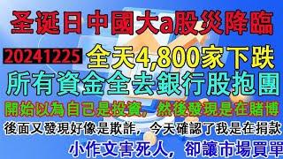 聖誕日中國大a股災降臨，全天4800家個股下跌。所有資金跑去銀行股報團取暖。散戶股民:開始以為自己是投資，最後確認了，我是在捐款。