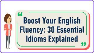 Boost Your English Fluency: 30 Essential Idioms Explained | Idioms for Everyday Use | Learn English