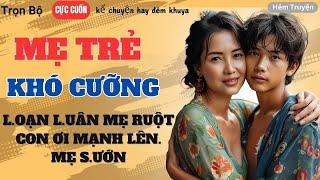 [Trọn Bộ] Đọc Truyện Thầm Kín –MẸ TRẺ KHÓ CƯỠNG – Truyện Đời Thường Hay Nhất Hiện Nay