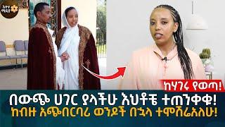 በውጭ ሀገር ያላችሁ እህቶቼ ተጠንቀቁ! ከብዙ አጭበርባሪ ወንዶች በኋላ ተሞሽሬአለሁ! Eyoha Media |Ethiopia | Habesha