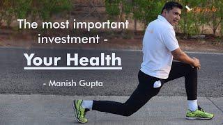 The Most Important Investment Is Your Health.| Manish Gupta.