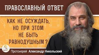 Как не осуждать человека, но при этом не быть равнодушным ?   Протоиерей Александр Никольский