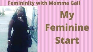 My Feminine Start. My Story Femininity With Momma Gail