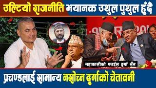 उल्टियो राजनीति आजै भयानक उथुल पुथुल हुँदै, Prachanda लाई सामान्य नसोच्न Durga Prasai को चेतावनी