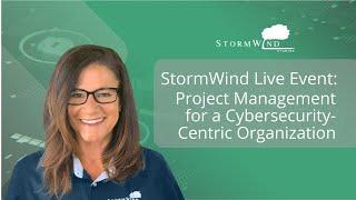 StormWind Live Event Series: Project Management for a Cybersecurity-Centric Organization