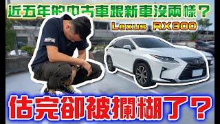 【一起去估車】近五年的中古車跟新車沒兩樣？估完卻被攔糊了？18年Lexus RX300