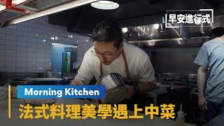 【Morning Kitchen早安廚房】法式料理美學遇上中菜　翁士峻的跨界挑戰｜早安進行式 #鏡新聞