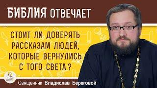 СТОИТ ЛИ ДОВЕРЯТЬ РАССКАЗАМ ЛЮДЕЙ, КОТОРЫЕ ВЕРНУЛИСЬ С ТОГО СВЕТА ?  Священник Владислав Береговой