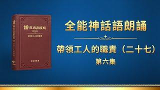 全能神話語朗誦《帶領工人的職責（二十七）》第六集