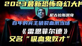 2023最新吸血鬼電影《＃雷恩菲爾德》凱奇化身吸血鬼王，血漿尺度爆表！#解說電影#小謝影視#雷恩菲爾德