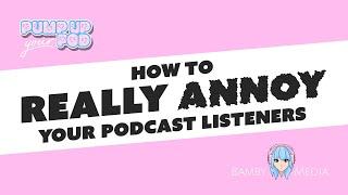How To Really Annoy Your Podcast Listeners