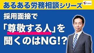 【採用担当者必見】「尊敬する人」を面接時に聞いてはいけない！？よくある労務相談を解説（労務問題Q&A /採用編①）【社労士法人監修】