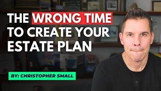 The wrong time to create your estate plan.