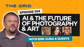 AI and The Future of Photography & Art w/ Erik Kuna and Guests | The Grid EP. 554