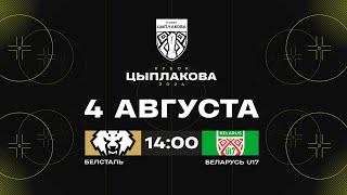 Белсталь - Беларусь U17 | 04.08.2024 | Кубок Цыплакова | 1/8 финала | Матч #3 | Прямая трансляция