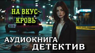 ПОЛНАЯ АУДИОКНИГА ДЕТЕКТИВ : НА ВКУС-КРОВЬ