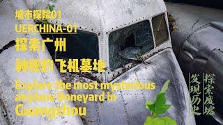 中国城市探险01：探索广州神秘的飞机墓地——UERCHINA-01:Explore the most mysterious airplane Boneyard in Guangzhou