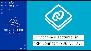 Exciting new features in nRF Connect SDK 2.7.0