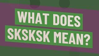 What does Sksksk mean?