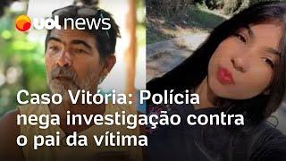 Caso Vitória: Polícia afirma que não há investigação contra o pai da vítima