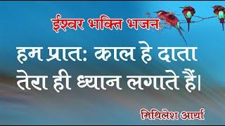 ईश्वर भक्ति भजन -हम प्रात काल  हे दाता  तेरा ही ध्यान लगाते है // मिथिलेश आर्या