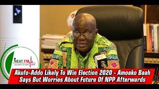 Akufo-Addo Likely To Win Election 2020 - Amoako Baah Says But Worries About Future Of NPP Afterwards